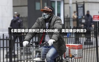 《美国确诊病例已达62086例，美国确诊例数》