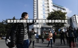 重庆首例病例治愈（重庆首例确诊病例治愈出院）