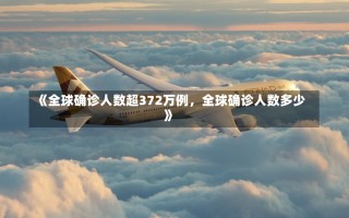 《全球确诊人数超372万例，全球确诊人数多少》