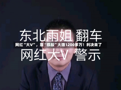 网红“大V”，靠“荐股”大赚1200多万！判决来了-第2张图片-多讯网