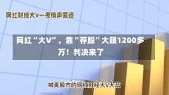 网红“大V”，靠“荐股”大赚1200多万！判决来了-第1张图片-多讯网