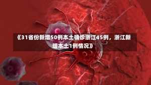 《31省份新增50例本土确诊浙江45例，浙江新增本土1例情况》-第1张图片-多讯网