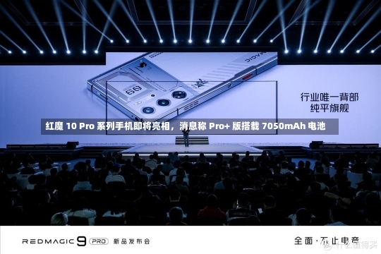 红魔 10 Pro 系列手机即将亮相，消息称 Pro+ 版搭载 7050mAh 电池-第2张图片-多讯网