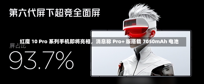 红魔 10 Pro 系列手机即将亮相，消息称 Pro+ 版搭载 7050mAh 电池-第3张图片-多讯网