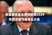 欧盟委员会主席将缺席2024年联合国气候变化大会-第1张图片-多讯网