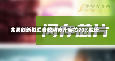 兆易创新拟联合收购苏州赛芯70%股份-第1张图片-多讯网