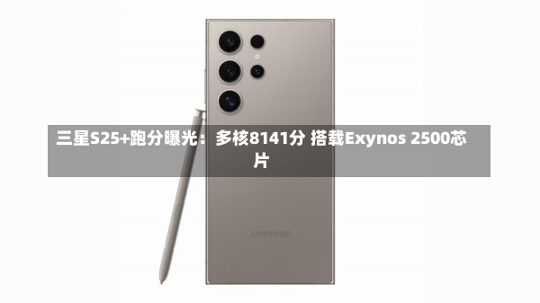 三星S25+跑分曝光：多核8141分 搭载Exynos 2500芯片-第1张图片-多讯网