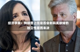 经济学家：特朗普上任是否会削弱美联储的独立性悬而未决-第3张图片-多讯网