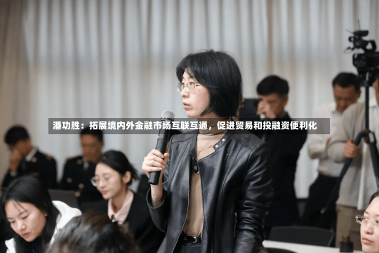 潘功胜：拓展境内外金融市场互联互通，促进贸易和投融资便利化-第2张图片-多讯网