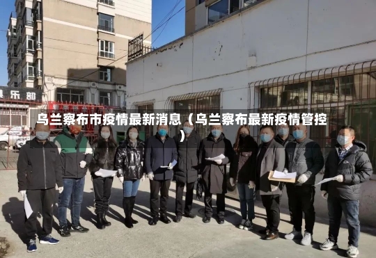 乌兰察布市疫情最新消息（乌兰察布最新疫情管控）-第2张图片-多讯网