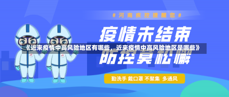 《近来疫情中高风险地区有哪些，近来疫情中高风险地区是哪些》-第3张图片-多讯网