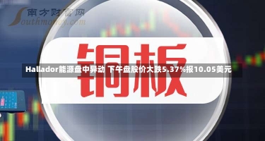 Hallador能源盘中异动 下午盘股价大跌5.37%报10.05美元-第2张图片-多讯网