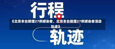 《北京丰台新增27例感染者，北京丰台新增27例感染者活动轨迹》-第2张图片-多讯网