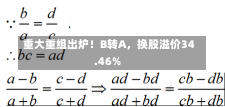 重大重组出炉！B转A，换股溢价34.46%-第2张图片-多讯网