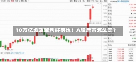 10万亿级政策利好落地！A股后市怎么走？-第2张图片-多讯网