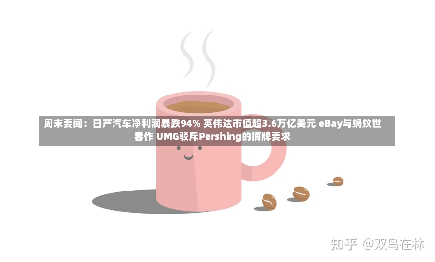 周末要闻：日产汽车净利润暴跌94% 英伟达市值超3.6万亿美元 eBay与蚂蚁世界
合作 UMG驳斥Pershing的摘牌要求-第1张图片-多讯网