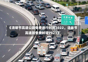 《清明节高速公路免费通行时间2022，清明节高速路免费时间2021》-第1张图片-多讯网