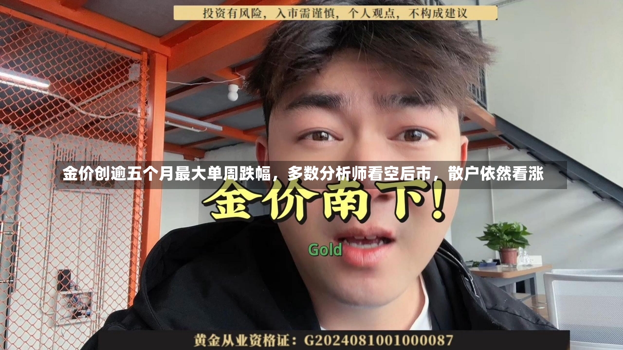 金价创逾五个月最大单周跌幅，多数分析师看空后市，散户依然看涨-第2张图片-多讯网