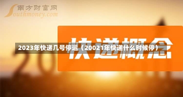 2023年快递几号停运（20021年快递什么时候停）-第1张图片-多讯网