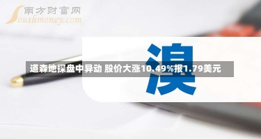 道森地探盘中异动 股价大涨10.49%报1.79美元-第1张图片-多讯网