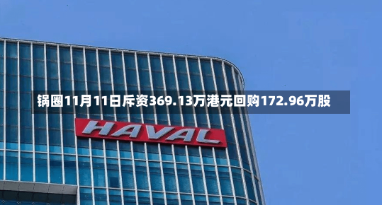 锅圈11月11日斥资369.13万港元回购172.96万股-第2张图片-多讯网