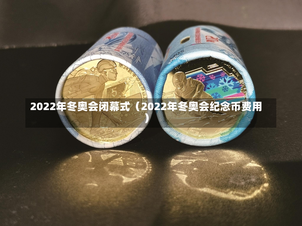 2022年冬奥会闭幕式（2022年冬奥会纪念币费用）-第3张图片-多讯网