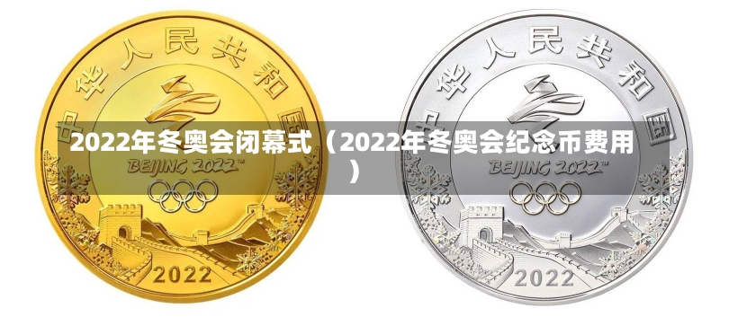 2022年冬奥会闭幕式（2022年冬奥会纪念币费用）-第1张图片-多讯网