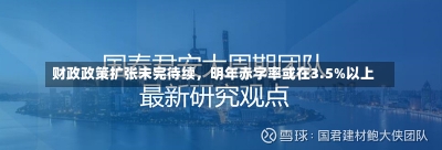 财政政策扩张未完待续，明年赤字率或在3.5%以上-第3张图片-多讯网