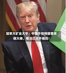 加拿大矿业大亨：中国不怕特朗普关税大棒，情况已大不相同！-第3张图片-多讯网