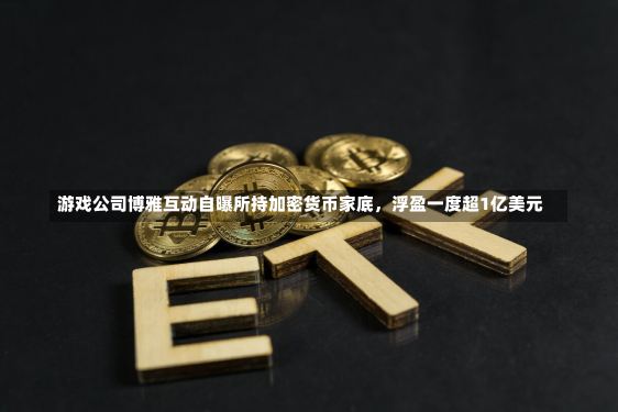 游戏公司博雅互动自曝所持加密货币家底，浮盈一度超1亿美元-第1张图片-多讯网