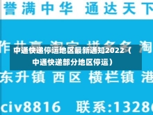 中通快递停运地区最新通知2022（中通快递部分地区停运）-第1张图片-多讯网