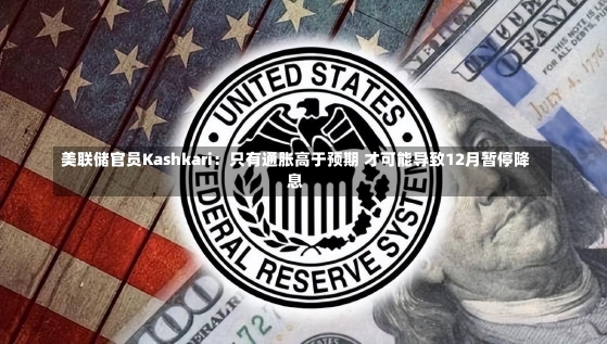 美联储官员Kashkari：只有通胀高于预期 才可能导致12月暂停降息-第2张图片-多讯网