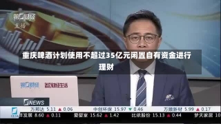 重庆啤酒计划使用不超过35亿元闲置自有资金进行理财-第1张图片-多讯网