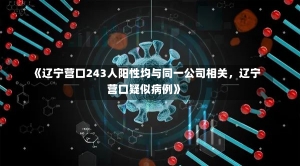 《辽宁营口243人阳性均与同一公司相关，辽宁营口疑似病例》-第1张图片-多讯网