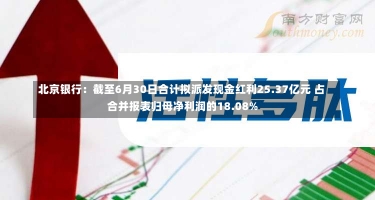 北京银行：截至6月30日合计拟派发现金红利25.37亿元 占合并报表归母净利润的18.08%-第1张图片-多讯网