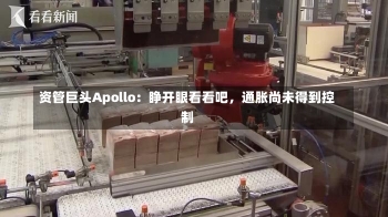 资管巨头Apollo：睁开眼看看吧，通胀尚未得到控制-第1张图片-多讯网