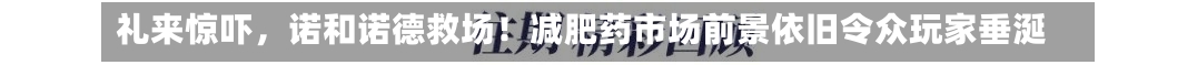 礼来惊吓，诺和诺德救场！减肥药市场前景依旧令众玩家垂涎-第3张图片-多讯网