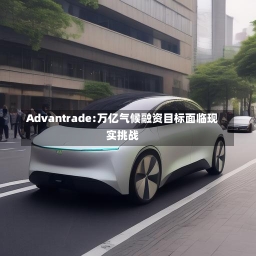 Advantrade:万亿气候融资目标面临现实挑战-第1张图片-多讯网