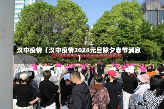 汉中疫情（汉中疫情2024元旦除夕春节消息）-第1张图片-多讯网