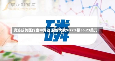 奥洛兹美医疗盘中异动 股价大跌5.77%报55.23美元-第3张图片-多讯网