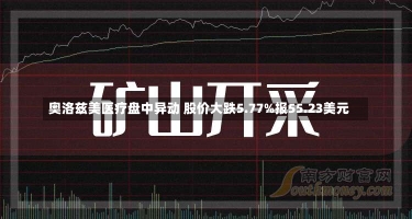 奥洛兹美医疗盘中异动 股价大跌5.77%报55.23美元-第2张图片-多讯网