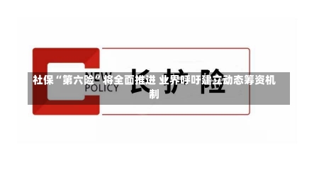 社保“第六险”将全面推进 业界呼吁建立动态筹资机制-第3张图片-多讯网