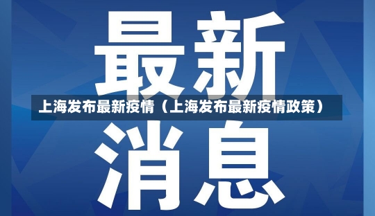 上海发布最新疫情（上海发布最新疫情政策）-第1张图片-多讯网