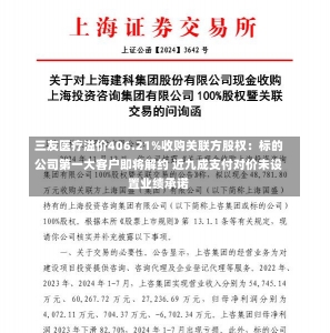 三友医疗溢价406.21%收购关联方股权：标的公司第一大客户即将解约 近九成支付对价未设置业绩承诺-第1张图片-多讯网