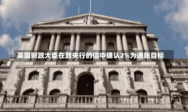 英国财政大臣在致央行的信中确认2%为通胀目标-第1张图片-多讯网