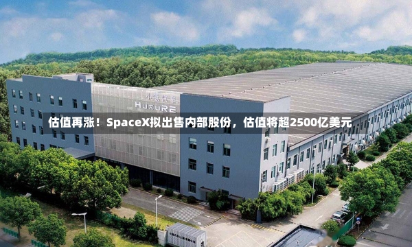 估值再涨！SpaceX拟出售内部股份，估值将超2500亿美元-第1张图片-多讯网