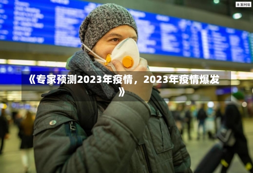 《专家预测2023年疫情，2023年疫情爆发》-第1张图片-多讯网