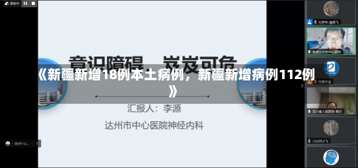 《新疆新增18例本土病例，新疆新增病例112例》-第1张图片-多讯网