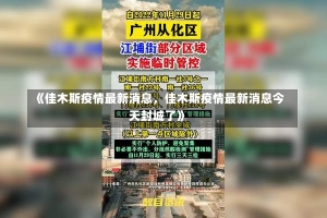 《佳木斯疫情最新消息，佳木斯疫情最新消息今天封城了》-第2张图片-多讯网