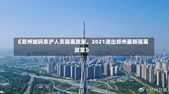 《郑州加码京沪人员隔离政策，2021进出郑州最新隔离政策》-第2张图片-多讯网